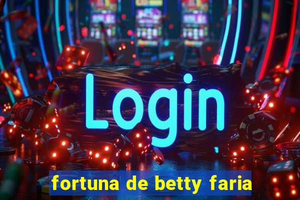 fortuna de betty faria
